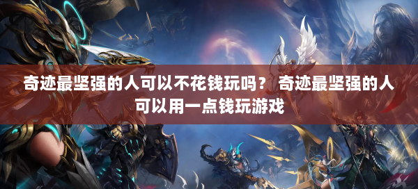 奇迹最坚强的人可以不花钱玩吗？ 奇迹最坚强的人可以用一点钱玩游戏 第1张