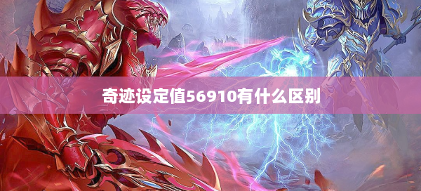 奇迹设定值56910有什么区别