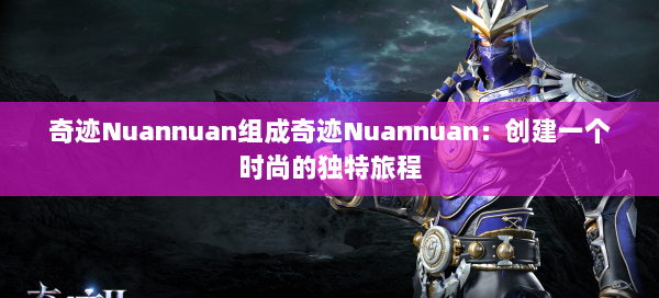 奇迹Nuannuan组成奇迹Nuannuan：创建一个时尚的独特旅程 第2张