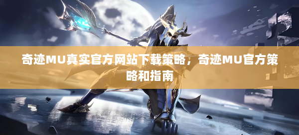 奇迹MU真实官方网站下载策略，奇迹MU官方策略和指南 第2张