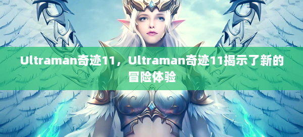 Ultraman奇迹11，Ultraman奇迹11揭示了新的冒险体验 第2张