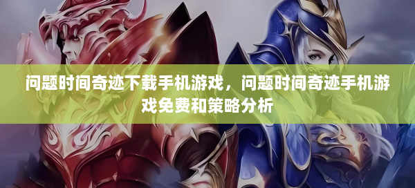 问题时间奇迹下载手机游戏，问题时间奇迹手机游戏免费和策略分析