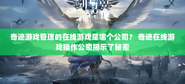 奇迹游戏管理的在线游戏是哪个公司？ 奇迹在线游戏操作公司揭示了秘密 第3张