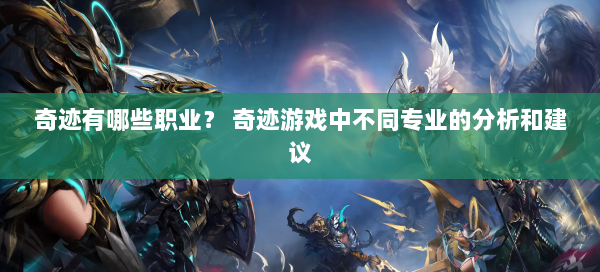 奇迹有哪些职业？ 奇迹游戏中不同专业的分析和建议