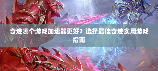 奇迹哪个游戏加速器更好？选择最佳奇迹实用游戏指南 第2张