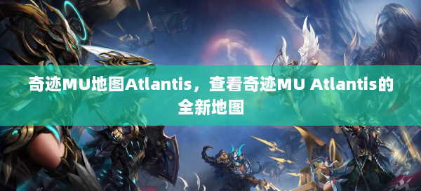 奇迹MU地图Atlantis，查看奇迹MU Atlantis的全新地图