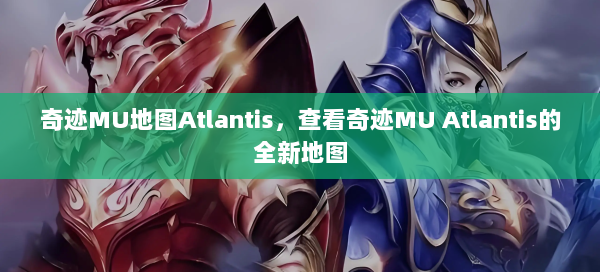 奇迹MU地图Atlantis，查看奇迹MU Atlantis的全新地图