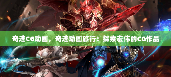 奇迹CG动画，奇迹动画旅行：探索宏伟的CG作品