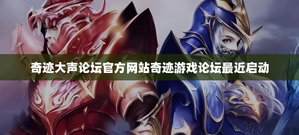 奇迹大声论坛官方网站奇迹游戏论坛最近启动