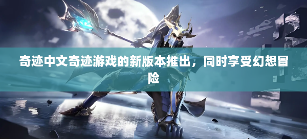 奇迹中文奇迹游戏的新版本推出，同时享受幻想冒险
