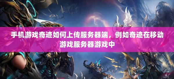 手机游戏奇迹如何上传服务器端，例如奇迹在移动游戏服务器游戏中 第2张