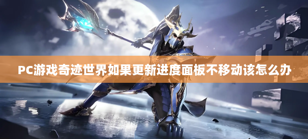 PC游戏奇迹世界如果更新进度面板不移动该怎么办