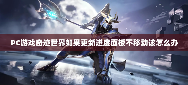 PC游戏奇迹世界如果更新进度面板不移动该怎么办 第2张