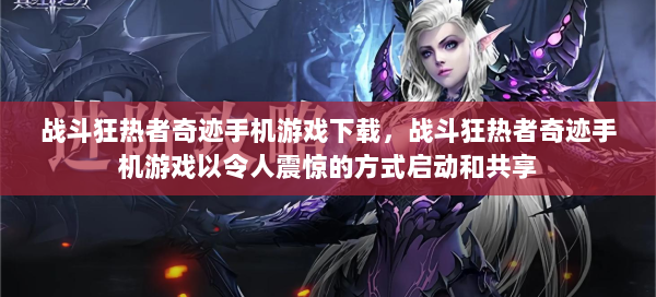战斗狂热者奇迹手机游戏下载，战斗狂热者奇迹手机游戏以令人震惊的方式启动和共享