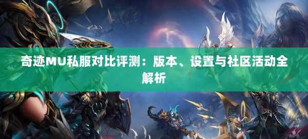 奇迹MU私服对比评测：版本、设置与社区活动全解析
