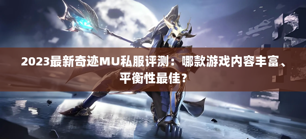 2023最新奇迹MU私服评测：哪款游戏内容丰富、平衡性最佳？