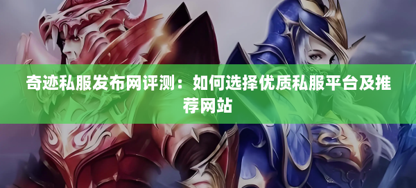 奇迹私服发布网评测：如何选择优质私服平台及推荐网站 第2张