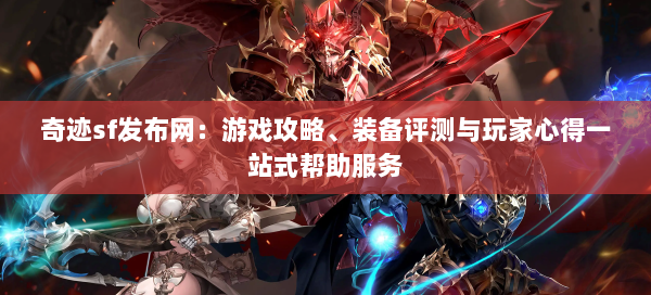 奇迹sf发布网：游戏攻略、装备评测与玩家心得一站式帮助服务