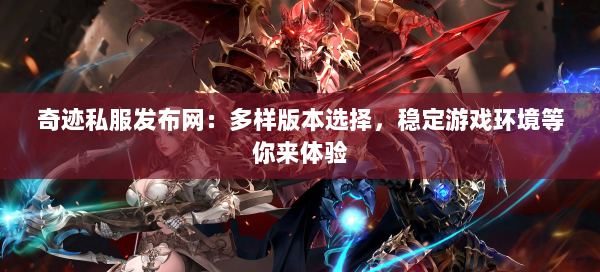奇迹私服发布网：多样版本选择，稳定游戏环境等你来体验 第2张