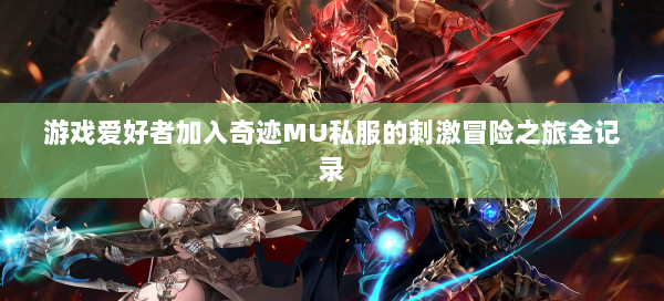 游戏爱好者加入奇迹MU私服的刺激冒险之旅全记录