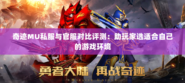 奇迹MU私服与官服对比评测：助玩家选适合自己的游戏环境