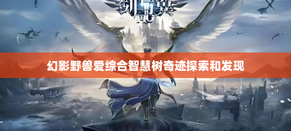 幻影野兽爱综合智慧树奇迹探索和发现  第2张