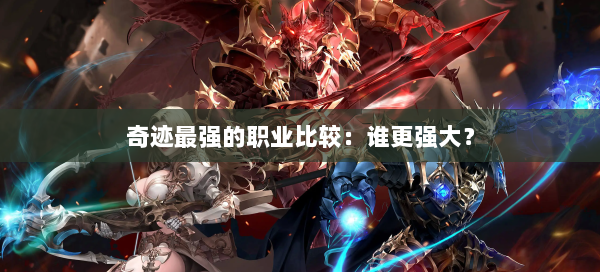奇迹最强的职业比较：谁更强大？
