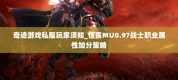 奇迹游戏私服玩家须知_惊喜MU0.97战士职业属性加分策略  第1张